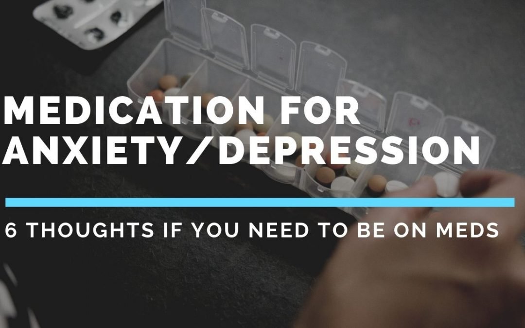 Medications for Mental Health – 6 important thoughts if you need to be on meds