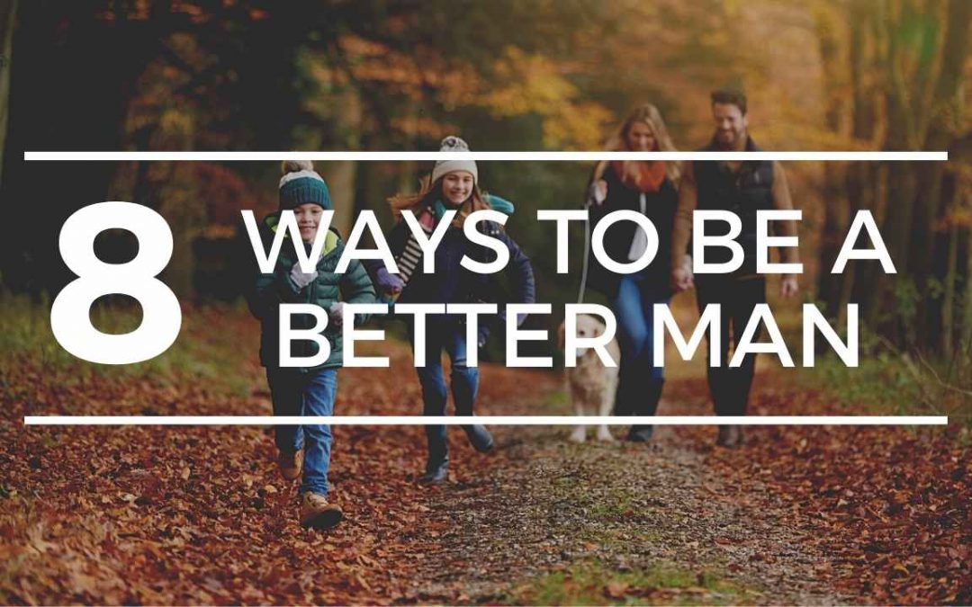 Wondering how to be a better man? 8 Ways to be a better man