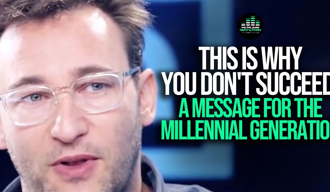 This Is Why You Don’t Succeed – Simon Sinek on The Millennial Generation